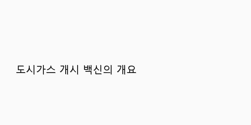 
  도시가스 개시 백신의 개요
 이미지