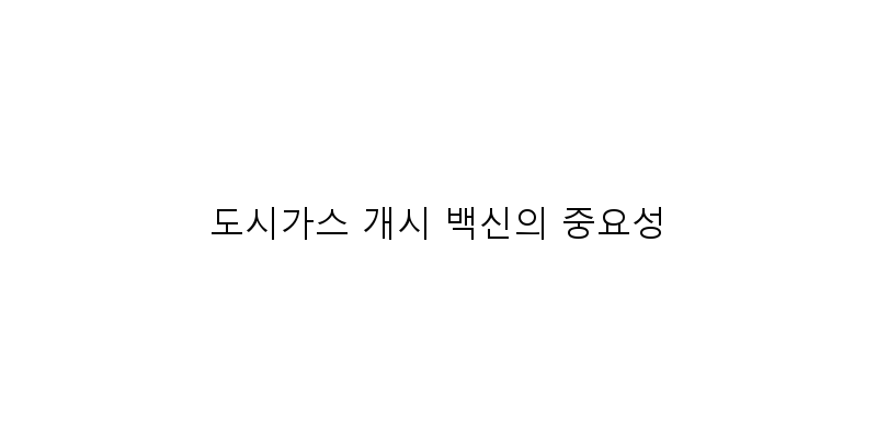 
  도시가스 개시 백신의 중요성
 이미지