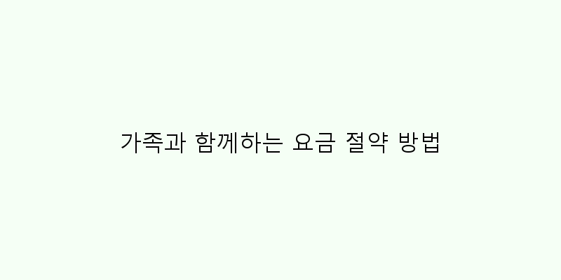 가족과 함께하는 요금 절약 방법 이미지