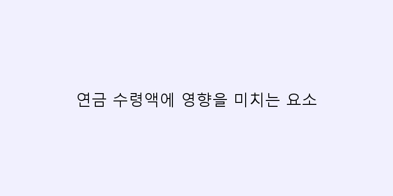 
  연금 수령액에 영향을 미치는 요소
 이미지