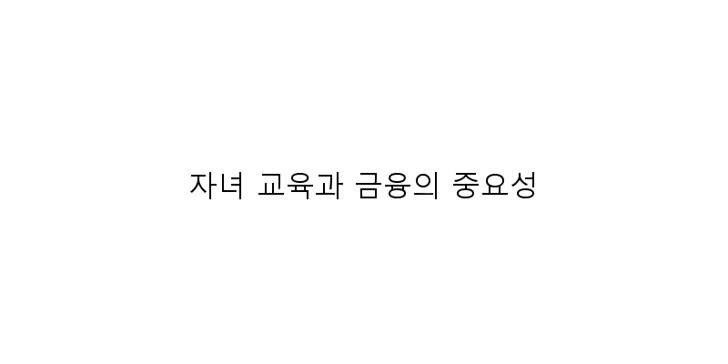 
  자녀 교육과 금융의 중요성
 이미지