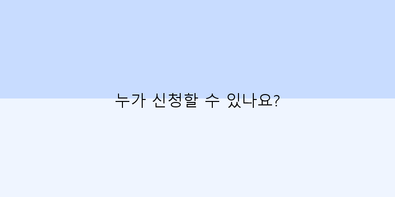 
  누가 신청할 수 있나요?
 이미지