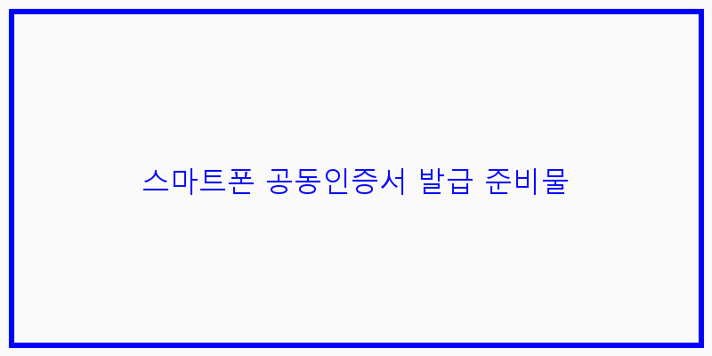 
  스마트폰 공동인증서 발급 준비물
 이미지