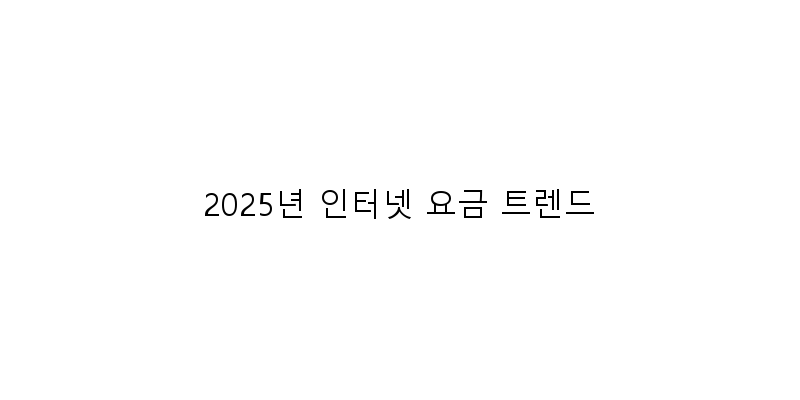 
  2025년 인터넷 요금 트렌드
 이미지