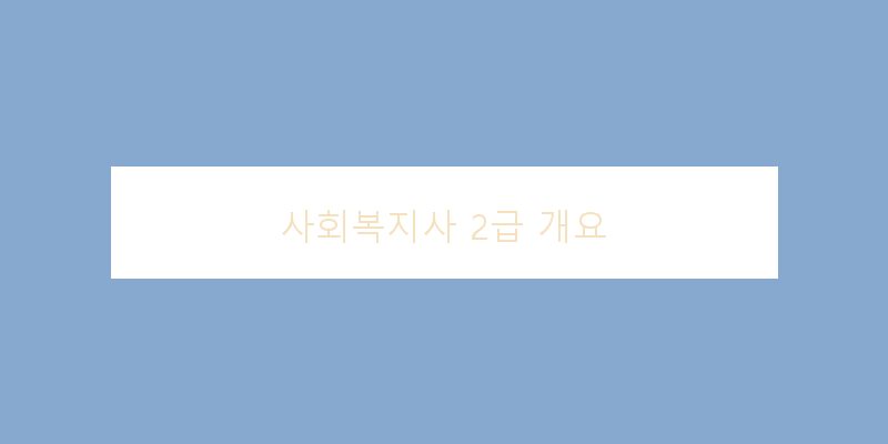 
  사회복지사 2급 개요
 이미지