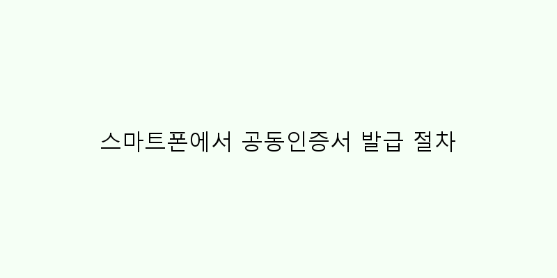 
  스마트폰에서 공동인증서 발급 절차
   이미지