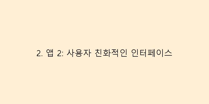 
  2. 앱 2: 사용자 친화적인 인터페이스
   이미지