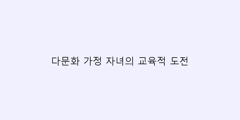 
  다문화 가정 자녀의 교육적 도전
 이미지