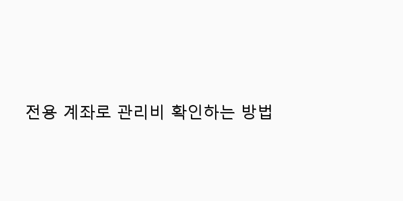 
  전용 계좌로 관리비 확인하는 방법
 이미지