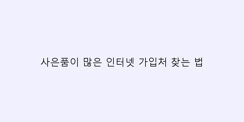 
  사은품이 많은 인터넷 가입처 찾는 법
 이미지