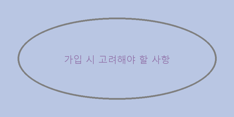 
  가입 시 고려해야 할 사항
 이미지