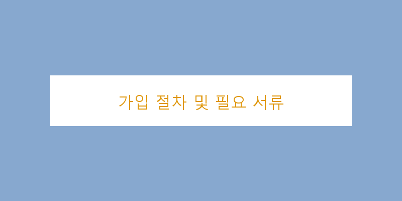 
  가입 절차 및 필요 서류
 이미지