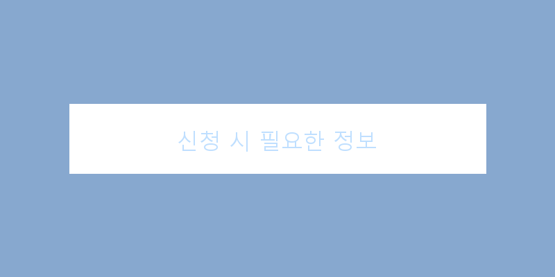 
  신청 시 필요한 정보
 이미지
