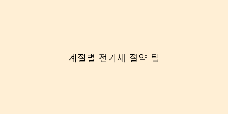 
  계절별 전기세 절약 팁
 이미지