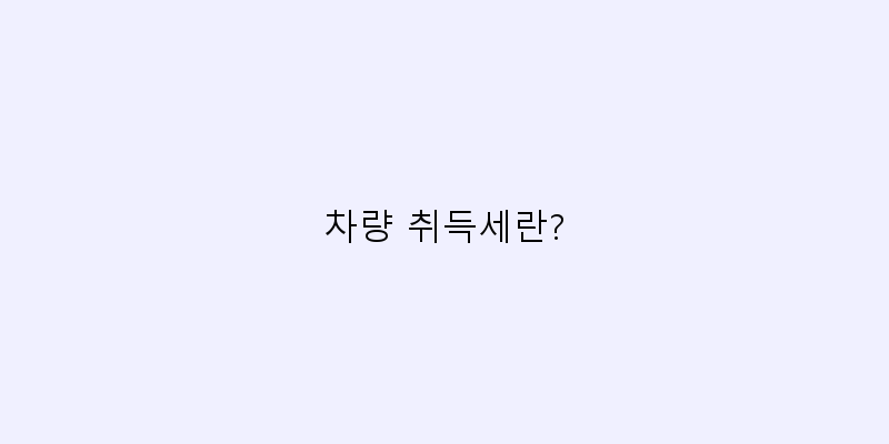 
  차량 취득세란?
 이미지