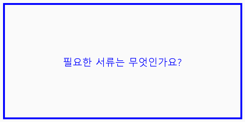
  필요한 서류는 무엇인가요?
 이미지