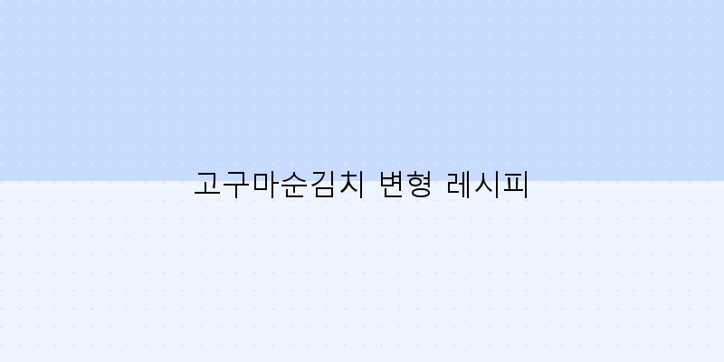 
  고구마순김치 변형 레시피
 이미지