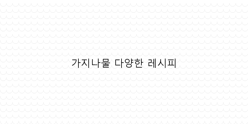 
  가지나물 다양한 레시피
 이미지