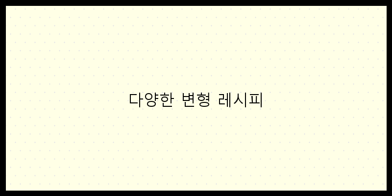 
  다양한 변형 레시피
 이미지