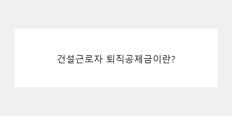 
  건설근로자 퇴직공제금이란?
   이미지